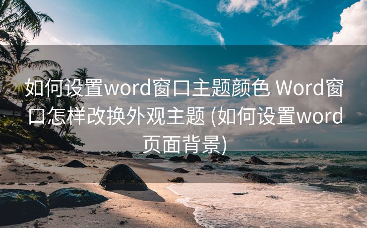 如何设置word窗口主题颜色 Word窗口怎样改换外观主题 (如何设置word页面背景)