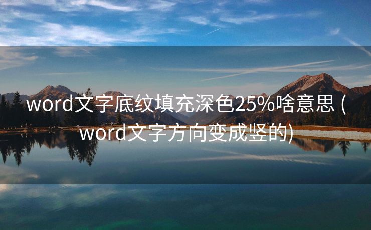 word文字底纹填充深色25%啥意思 (word文字方向变成竖的)