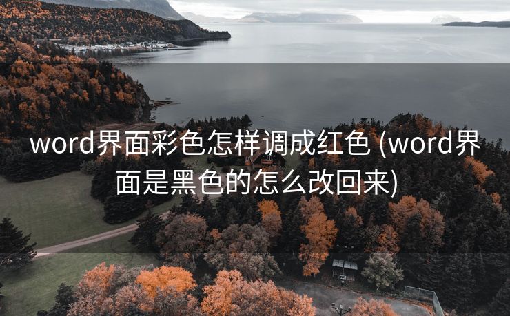 word界面彩色怎样调成红色 (word界面是黑色的怎么改回来)
