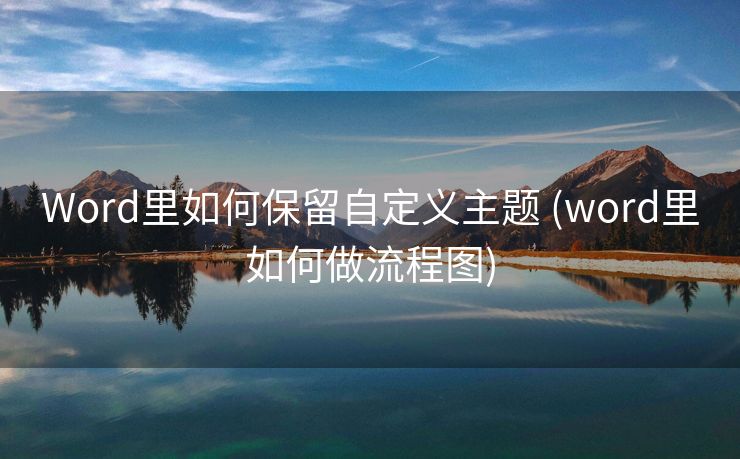 Word里如何保留自定义主题 (word里如何做流程图)