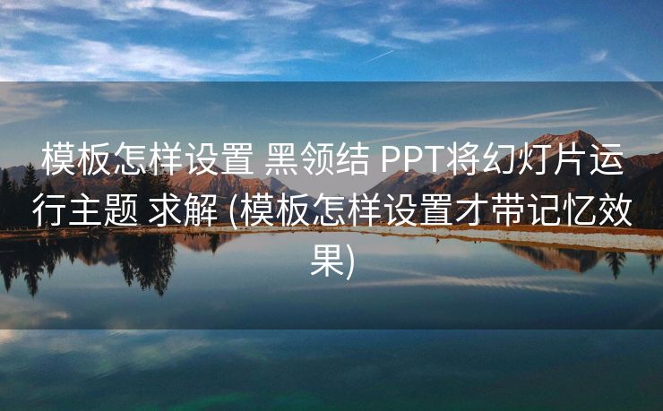 模板怎样设置 黑领结 PPT将幻灯片运行主题 求解 (模板怎样设置才带记忆效果)