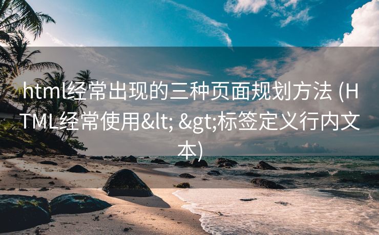 html经常出现的三种页面规划方法 (HTML经常使用< >标签定义行内文本)