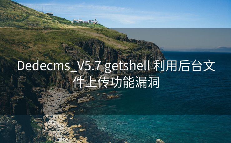 Dedecms_V5.7 getshell 利用后台文件上传功能漏洞