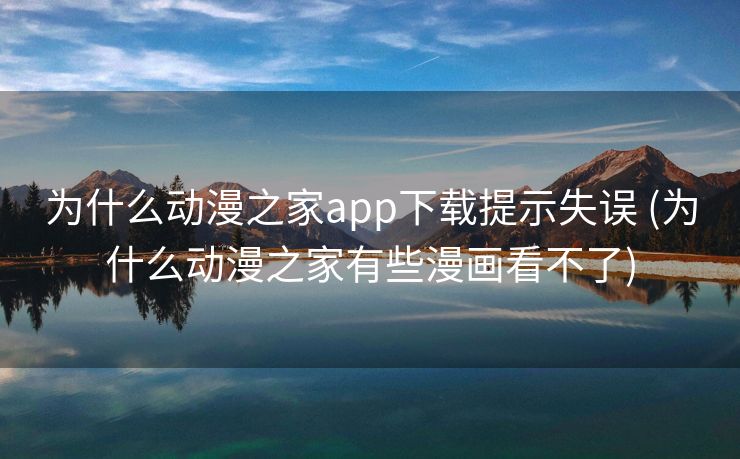 为什么动漫之家app下载提示失误 (为什么动漫之家有些漫画看不了)