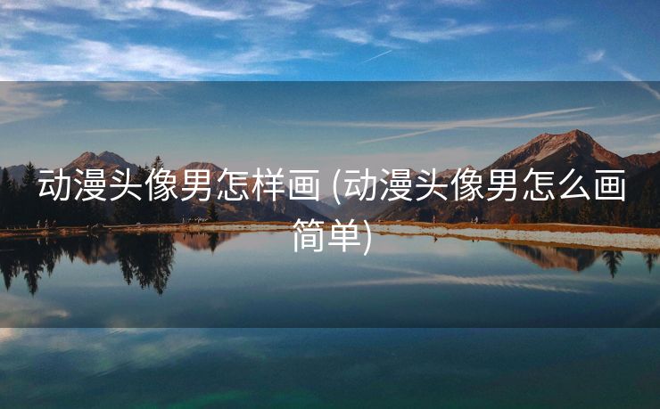 动漫头像男怎样画 (动漫头像男怎么画简单)