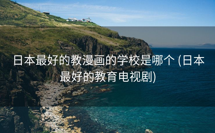 日本最好的教漫画的学校是哪个 (日本最好的教育电视剧)