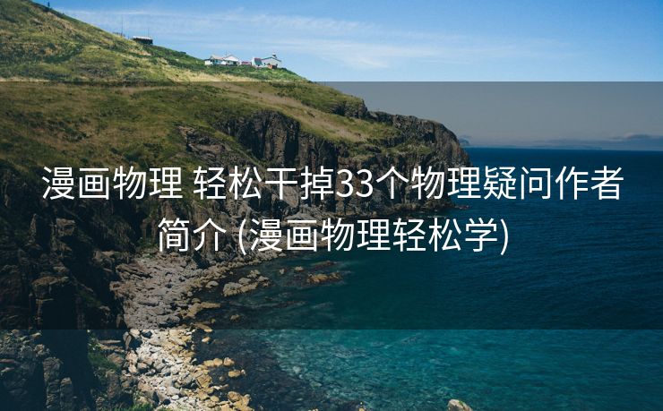 漫画物理 轻松干掉33个物理疑问作者简介 (漫画物理轻松学)