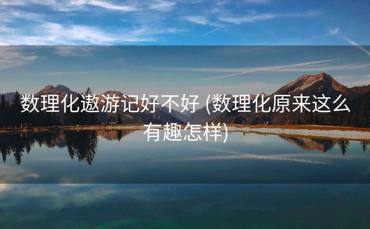数理化遨游记好不好 (数理化原来这么有趣怎样)