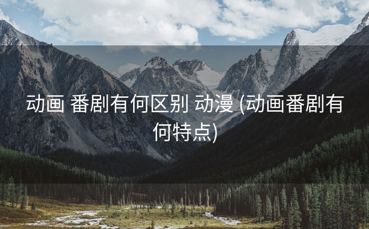 动画 番剧有何区别 动漫 (动画番剧有何特点)