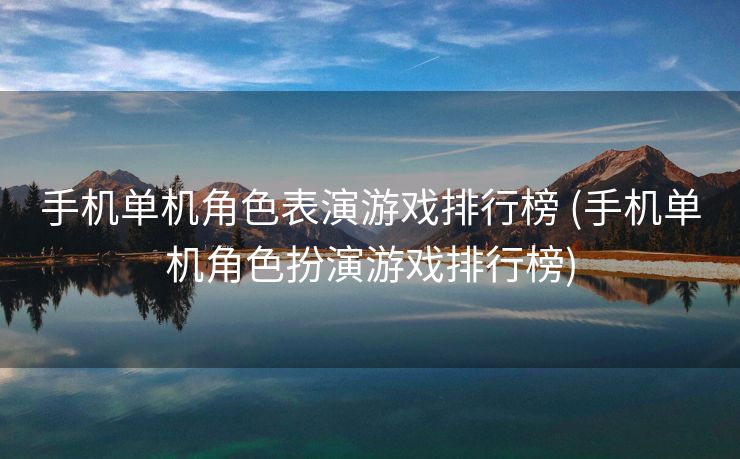 手机单机角色表演游戏排行榜 (手机单机角色扮演游戏排行榜)
