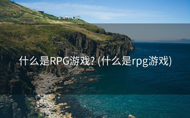 什么是RPG游戏? (什么是rpg游戏)