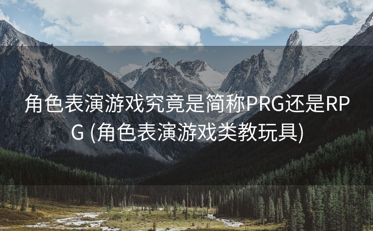 角色表演游戏究竟是简称PRG还是RPG (角色表演游戏类教玩具)