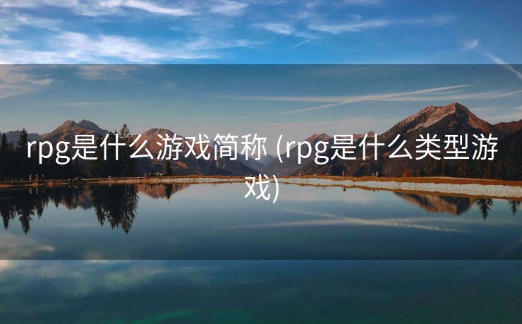 rpg是什么游戏简称 (rpg是什么类型游戏)