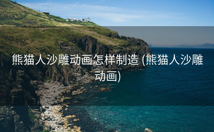 熊猫人沙雕动画怎样制造 (熊猫人沙雕动画)