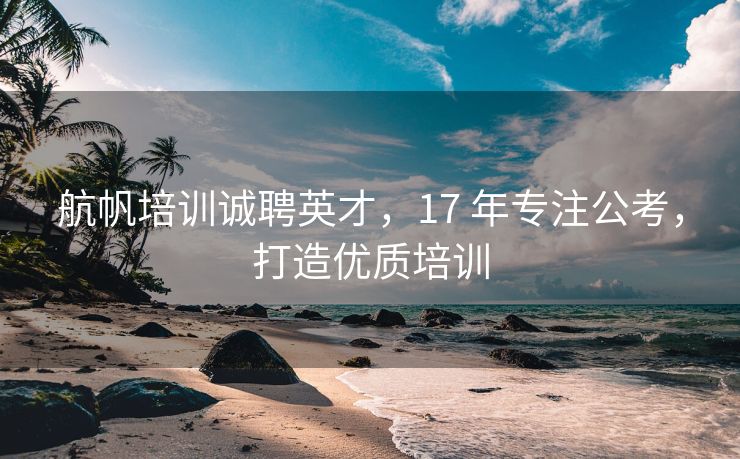 航帆培训诚聘英才，17 年专注公考，打造优质培训
