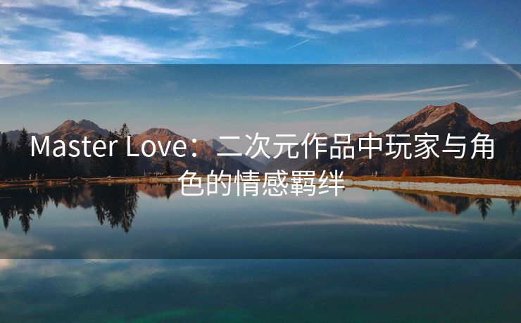 Master Love：二次元作品中玩家与角色的情感羁绊