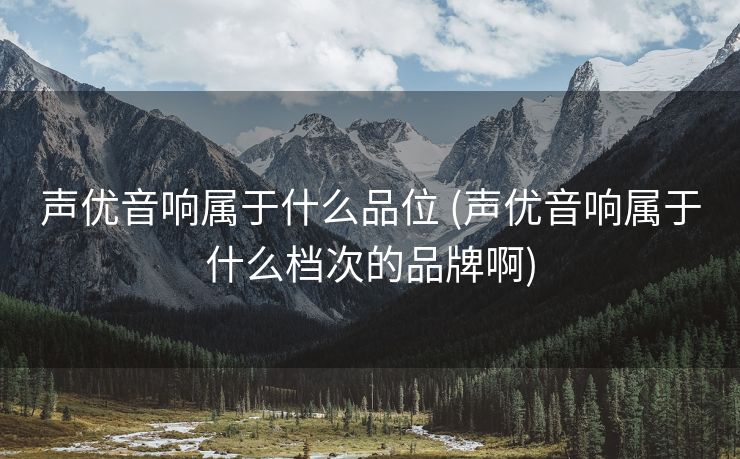 声优音响属于什么品位 (声优音响属于什么档次的品牌啊)
