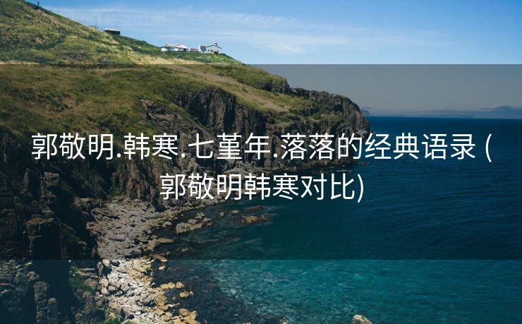 郭敬明.韩寒.七堇年.落落的经典语录 (郭敬明韩寒对比)