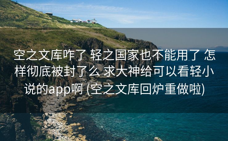 空之文库咋了 轻之国家也不能用了 怎样彻底被封了么 求大神给可以看轻小说的app啊 (空之文库回炉重做啦)