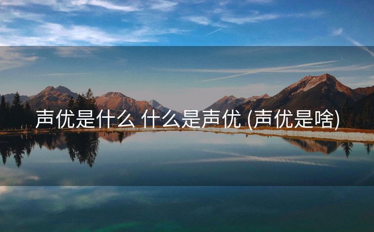 声优是什么 什么是声优 (声优是啥)