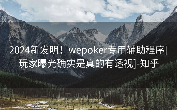 2024新发明！wepoker专用辅助程序[玩家曝光确实是真的有透视]-知乎