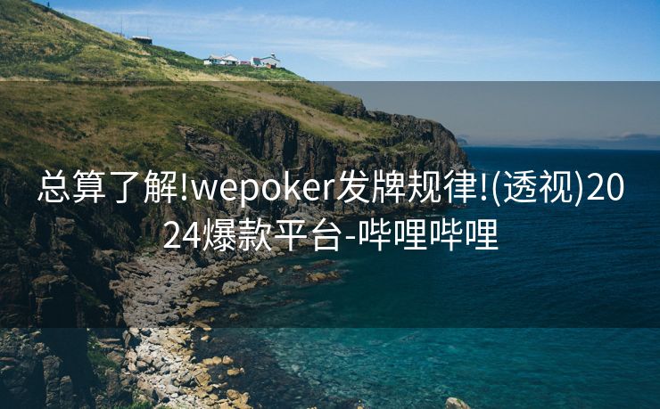 总算了解!wepoker发牌规律!(透视)2024爆款平台-哔哩哔哩
