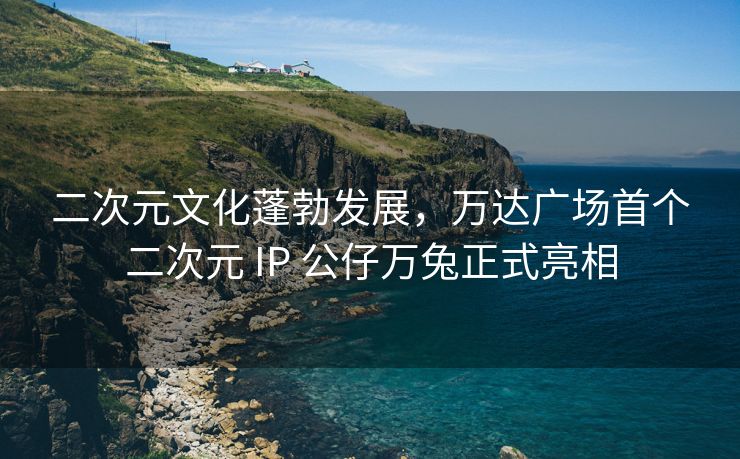 二次元文化蓬勃发展，万达广场首个二次元 IP 公仔万兔正式亮相