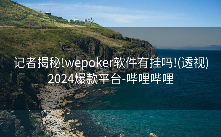 记者揭秘!wepoker软件有挂吗!(透视)2024爆款平台-哔哩哔哩