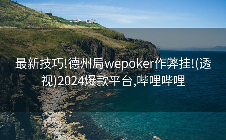 最新技巧!德州局wepoker作弊挂!(透视)2024爆款平台,哔哩哔哩