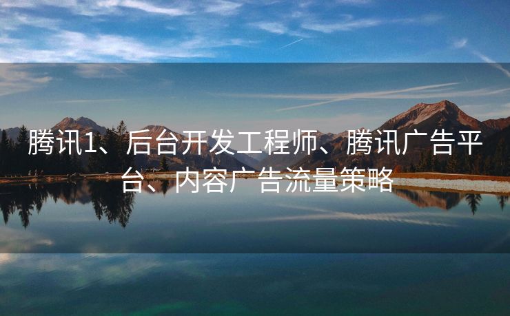 腾讯1、后台开发工程师、腾讯广告平台、内容广告流量策略