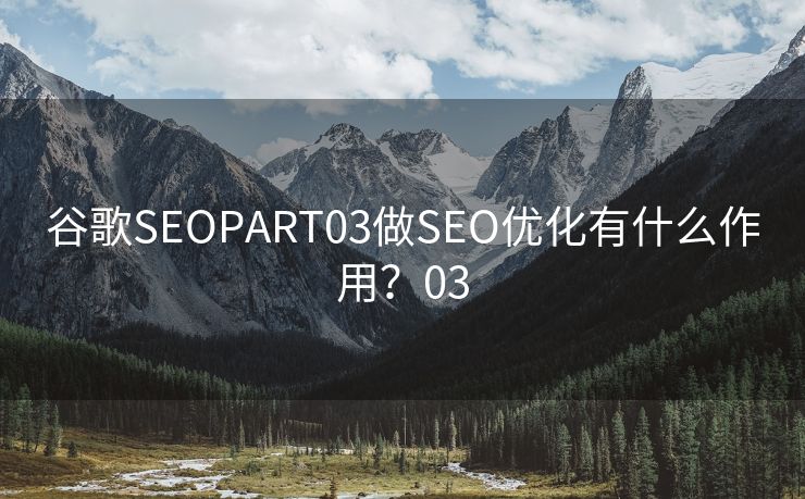 谷歌SEOPART03做SEO优化有什么作用？03