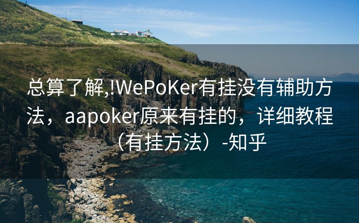 总算了解,!WePoKer有挂没有辅助方法，aapoker原来有挂的，详细教程（有挂方法）-知乎