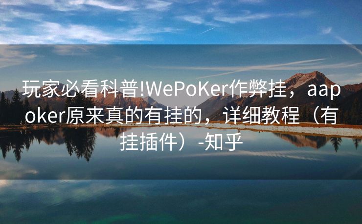 玩家必看科普!WePoKer作弊挂,aapoker原来真的有挂的,详细教程(有挂插件)-知乎 玩家必看科普!WePoKer作弊挂,aapoker原来真的有挂的,详细教程(有挂插件)-知乎