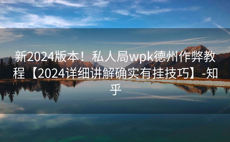 新2024版本！私人局wpk德州作弊教程【2024详细讲解确实有挂技巧】-知乎