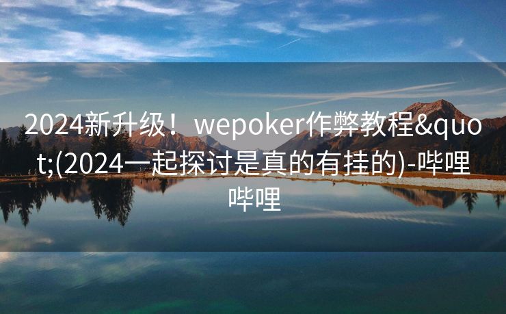 2024新升级！wepoker作弊教程"(2024一起探讨是真的有挂的)-哔哩哔哩