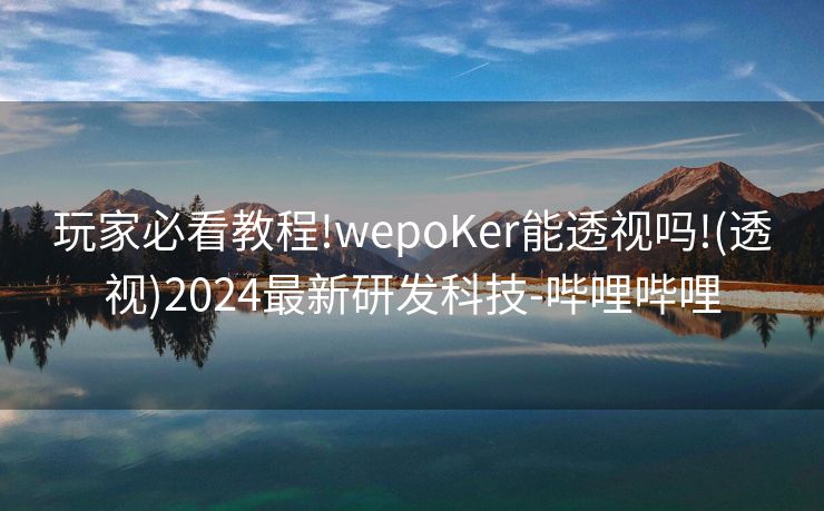 玩家必看教程!wepoKer能透视吗!(透视)2024最新研发科技-哔哩哔哩