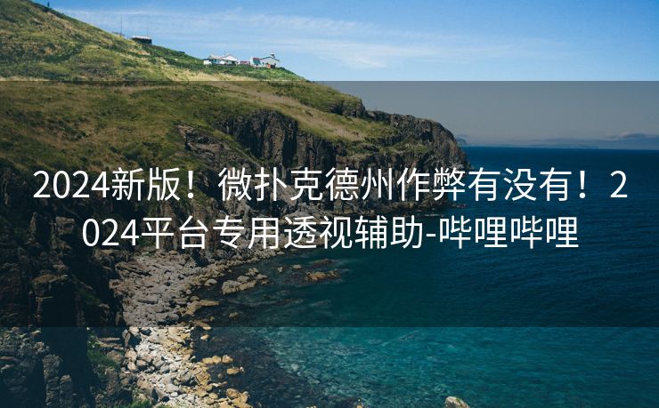 2024新版！微扑克德州作弊有没有！2024平台专用透视辅助-哔哩哔哩