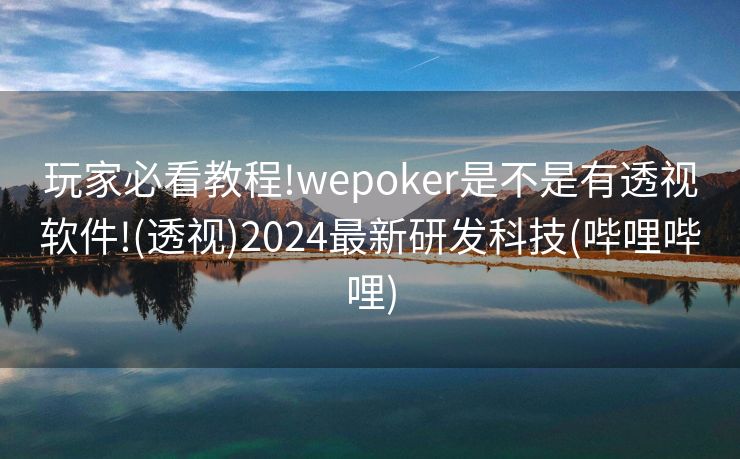 玩家必看教程!wepoker是不是有透视软件!(透视)2024最新研发科技(哔哩哔哩)