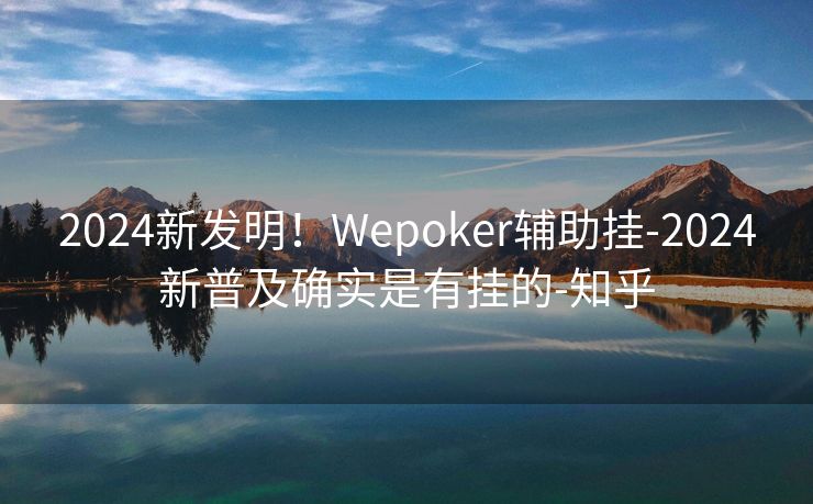 2024新发明！Wepoker辅助挂-2024新普及确实是有挂的-知乎