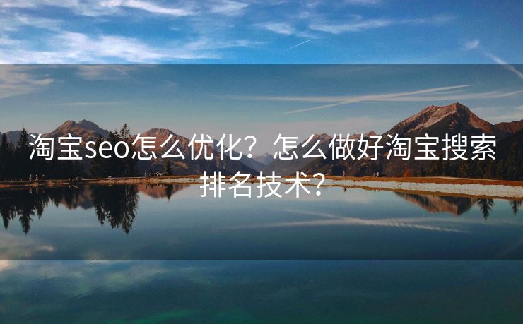 淘宝seo怎么优化？怎么做好淘宝搜索排名技术？