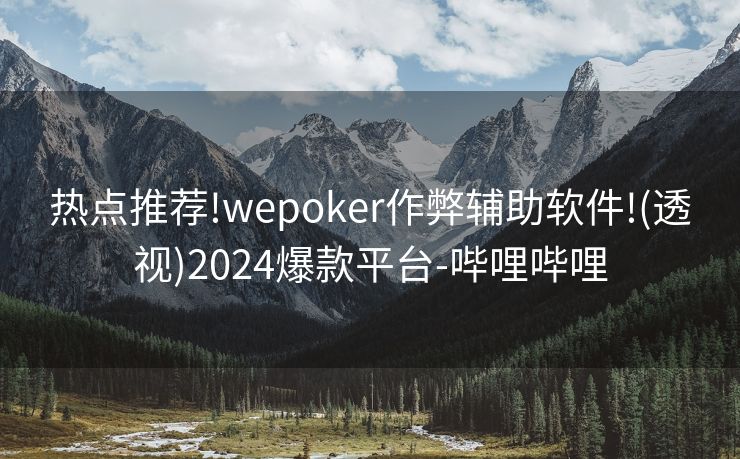 热点推荐!wepoker作弊辅助软件!(透视)2024爆款平台-哔哩哔哩