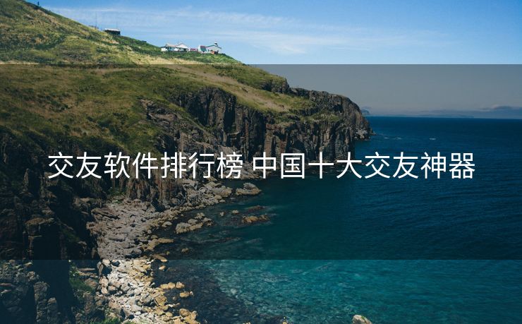 交友软件排行榜 中国十大交友神器