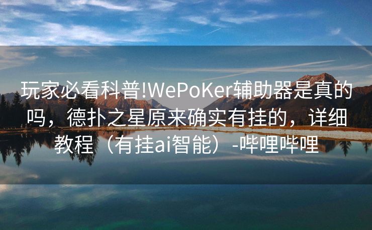 玩家必看科普!WePoKer辅助器是真的吗，德扑之星原来确实有挂的，详细教程（有挂ai智能）-哔哩哔哩