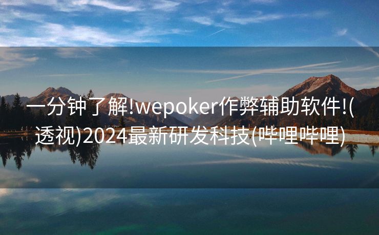 一分钟了解!wepoker作弊辅助软件!(透视)2024最新研发科技(哔哩哔哩)