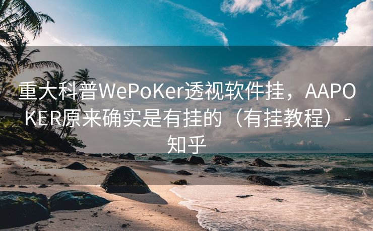 重大科普WePoKer透视软件挂，AAPOKER原来确实是有挂的（有挂教程）-知乎
