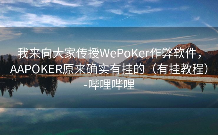 我来向大家传授WePoKer作弊软件，AAPOKER原来确实有挂的（有挂教程）-哔哩哔哩