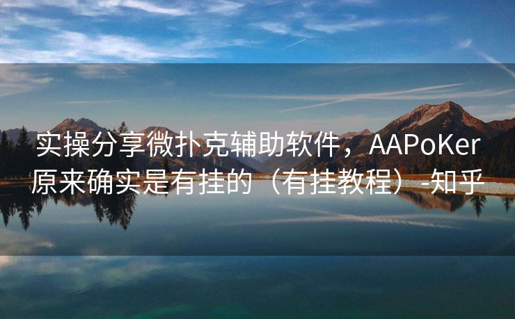 实操分享微扑克辅助软件，AAPoKer原来确实是有挂的（有挂教程）-知乎