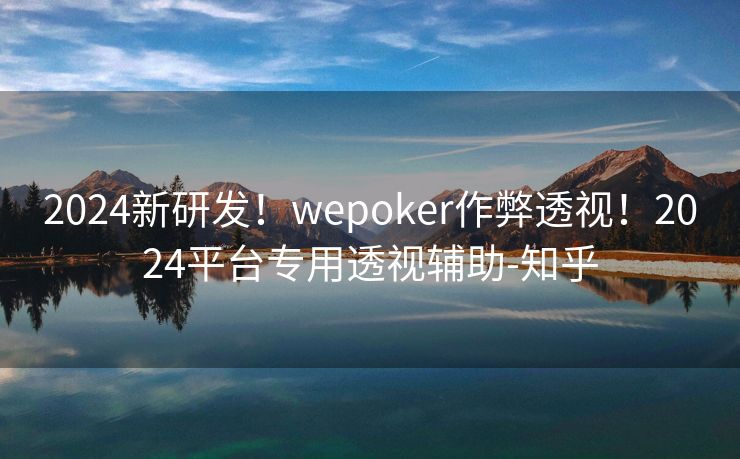 2024新研发！wepoker作弊透视！2024平台专用透视辅助-知乎