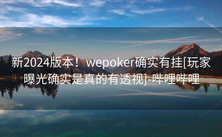 新2024版本！wepoker确实有挂[玩家曝光确实是真的有透视]-哔哩哔哩