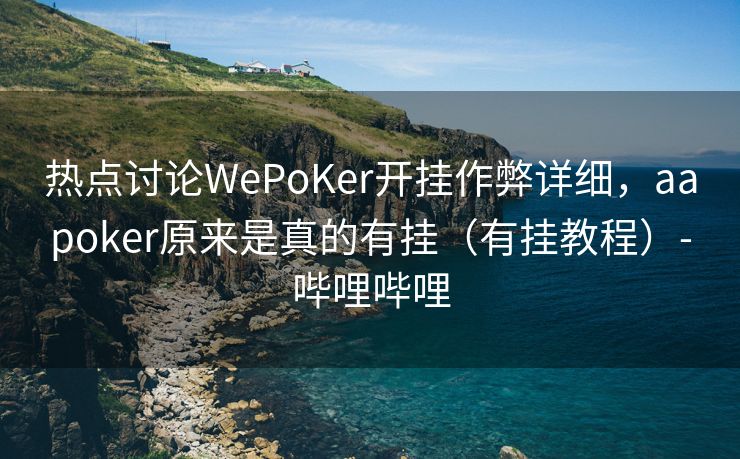 热点讨论WePoKer开挂作弊详细，aapoker原来是真的有挂（有挂教程）-哔哩哔哩